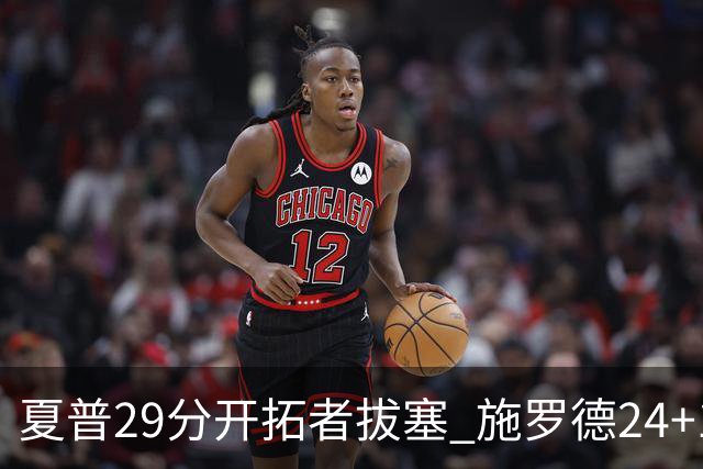夏普29分开拓者拔塞 施罗德24+11猛龙大胜雄鹿