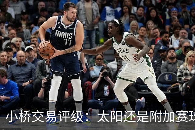 小桥交易评级：太阳还是附加赛球队D 黄蜂得重要首轮签&甩掉小桥A
