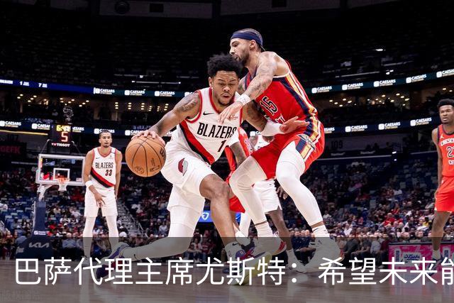 巴萨代理主席尤斯特：希望未来能当上俱乐部主席，我很有这个意愿
