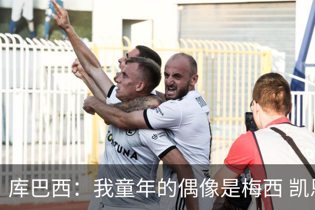 库巴西：我童年的偶像是梅西 凯恩最难对付 若赢世界杯做啥都行