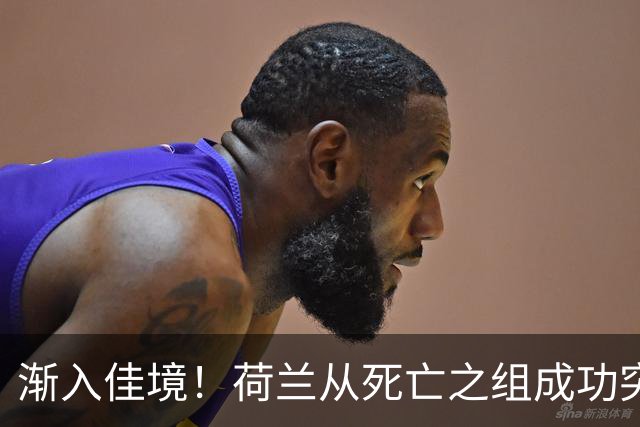 渐入佳境！荷兰从死亡之组成功突围 淘汰赛挑战与机遇并存