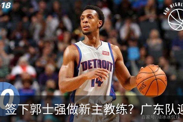 签下郭士强做新主教练？广东队迎来换帅机会，杜锋有望执教国家队