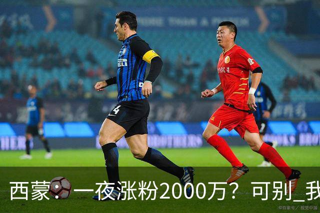 西蒙：一夜涨粉2000万？可别 我喜欢低调清静，想想都烦得很