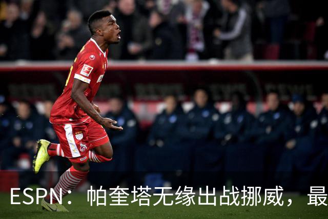 ESPN：帕奎塔无缘出战挪威，最可能的替代人选是达尼洛和马丁内利